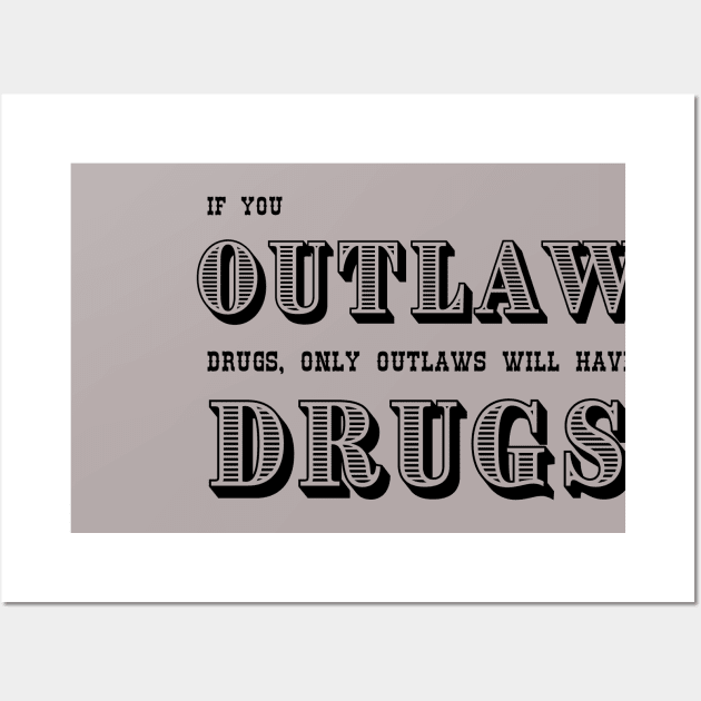If You Outlaw Drugs, Only the Outlaws Will Have Drugs Wall Art by Valley of Oh